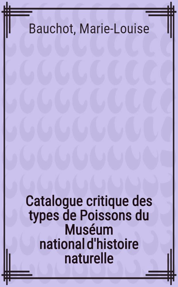 [Catalogue critique des types de Poissons du Muséum national d'histoire naturelle