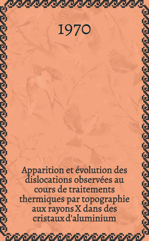 Apparition et évolution des dislocations observées au cours de traitements thermiques par topographie aux rayons X dans des cristaux d'aluminium : 1-re thèse prés. ... à la Fac. des sciences de l'Univ. de Nancy ..