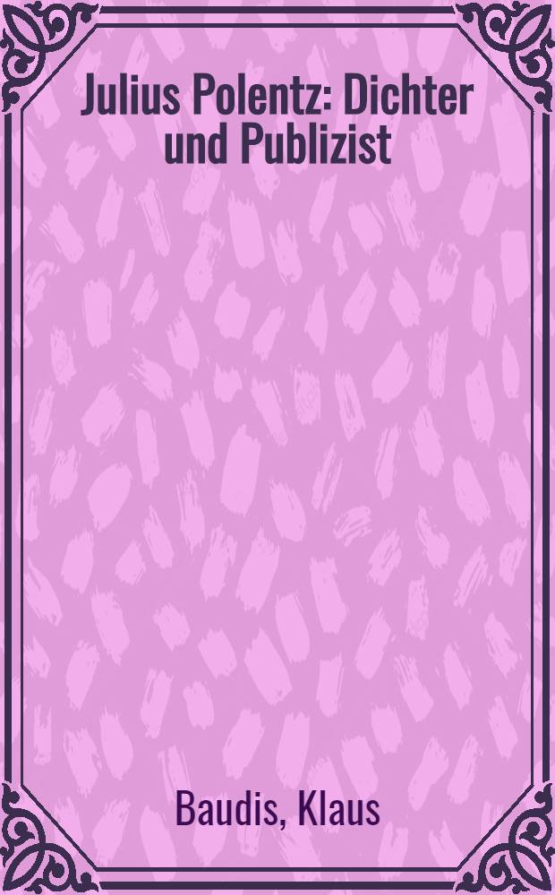 Julius Polentz : Dichter und Publizist : Mit einer Auswahl seiner Gedichte, Aufsätze und Briefe