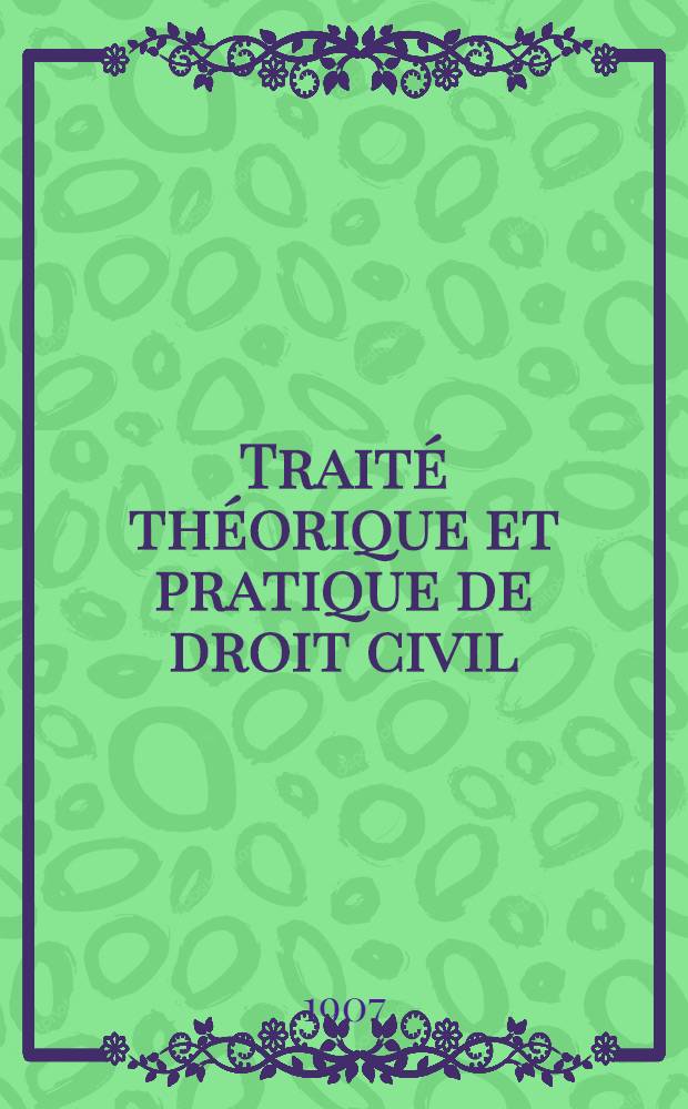 Traité théorique et pratique de droit civil : Des obligations