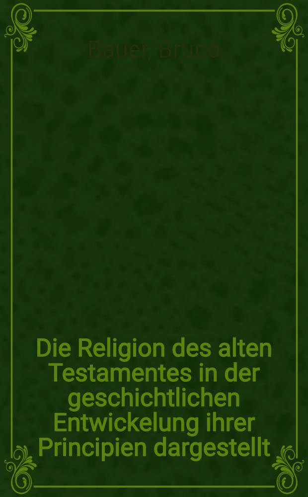 Die Religion des alten Testamentes in der geschichtlichen Entwickelung ihrer Principien dargestellt : Bd. 1-2