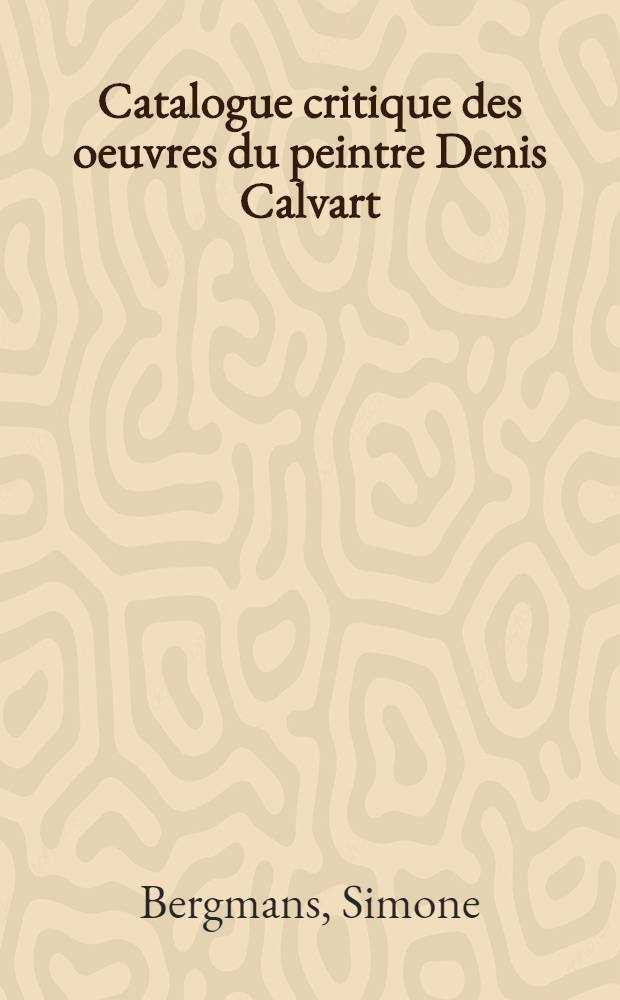 Catalogue critique des oeuvres du peintre Denis Calvart