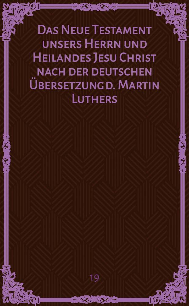 Das Neue Testament unsers Herrn und Heilandes Jesu Christ nach der deutschen Übersetzung d. Martin Luthers