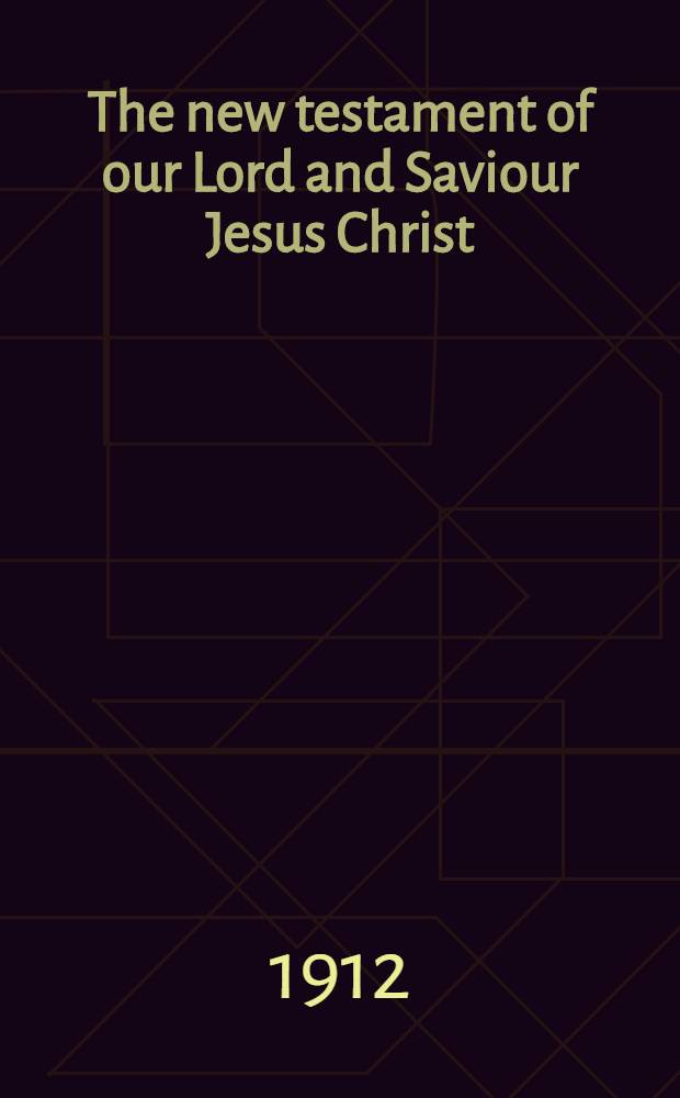 The new testament of our Lord and Saviour Jesus Christ : The revised version without the marginal notes of the revisers printed by order of the universities of Oxford and Cambridge and issued in connexion with the centenary of the British and foreign Bible society, 1904