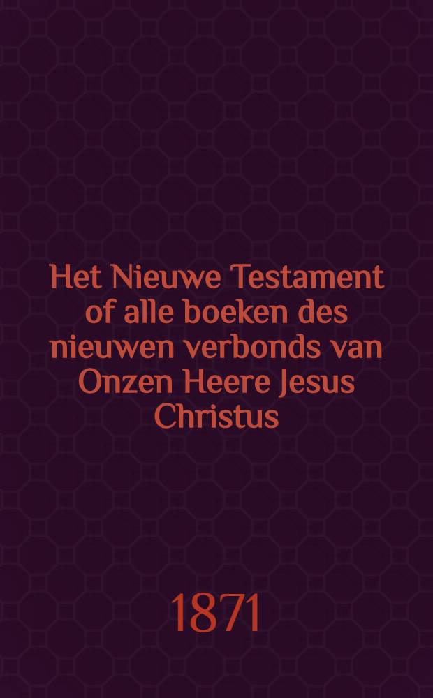 Het Nieuwe Testament of alle boeken des nieuwen verbonds van Onzen Heere Jesus Christus