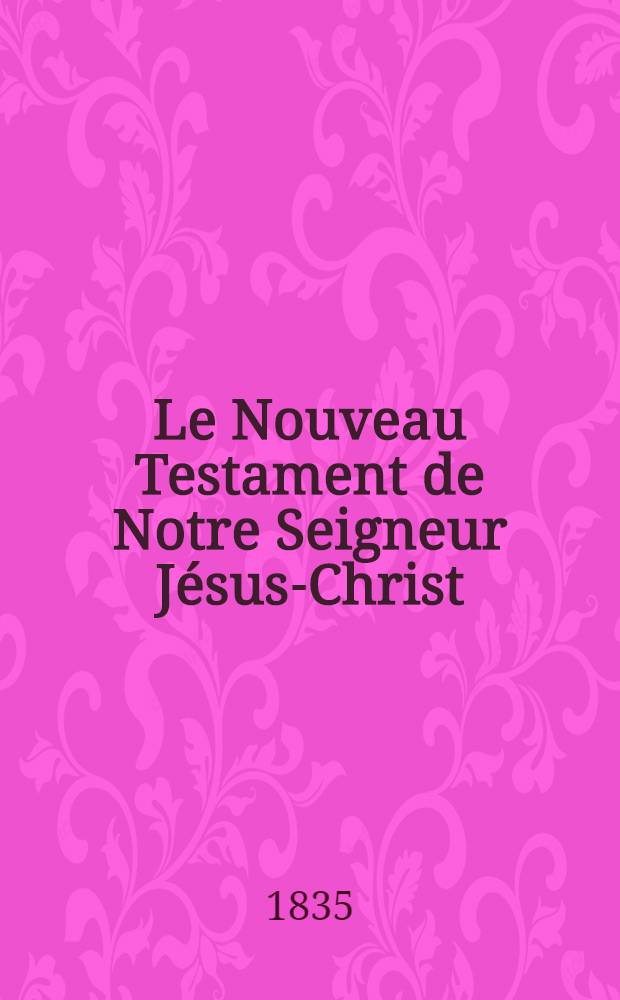 Le Nouveau Testament de Notre Seigneur Jésus-Christ : Imprimé sur l'éd. de Paris, de l'Année 1805