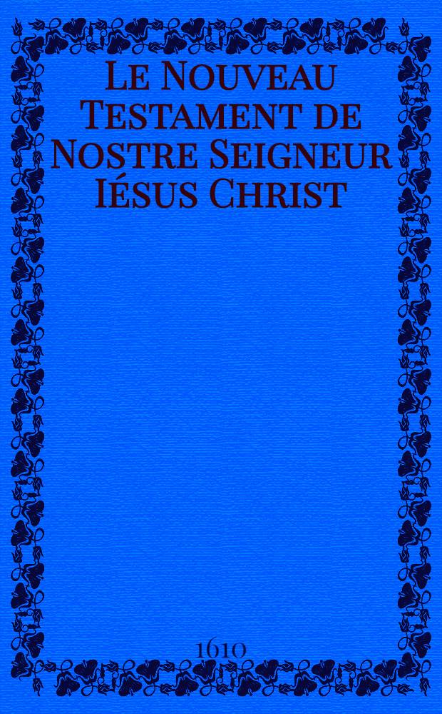 Le Nouveau Testament de Nostre Seigneur Iésus Christ