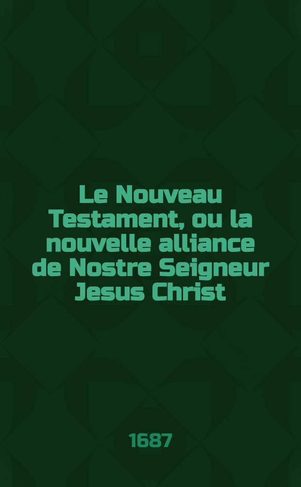 Le Nouveau Testament, ou la nouvelle alliance de Nostre Seigneur Jesus Christ