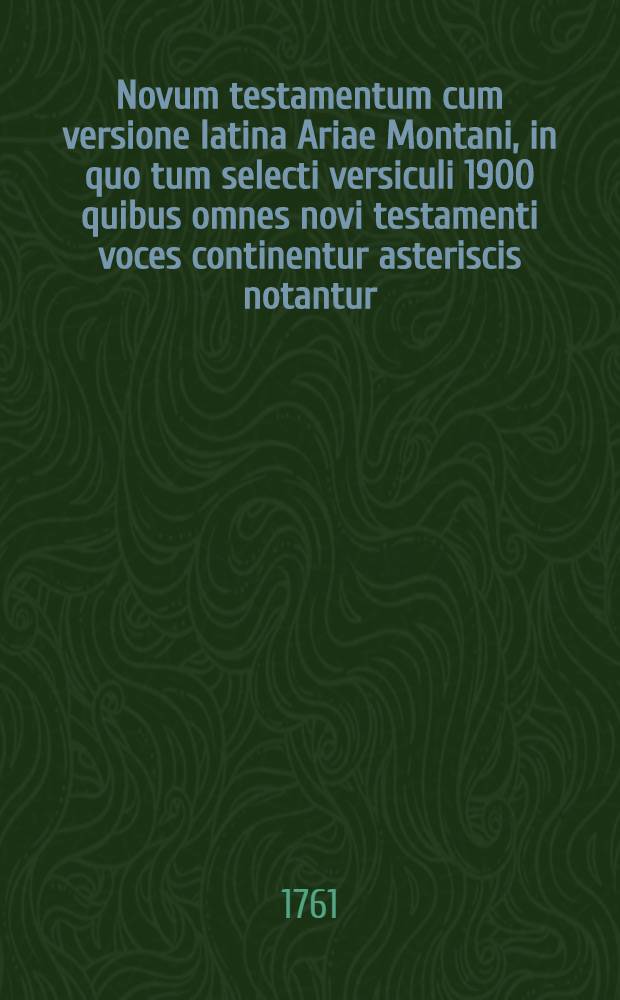 Novum testamentum cum versione latina Ariae Montani, in quo tum selecti versiculi 1900 quibus omnes novi testamenti voces continentur asteriscis notantur, tum omnes et singulae voces semel vel saepius occurentes peculiari nota distinguntur = H. Kaine diatheke