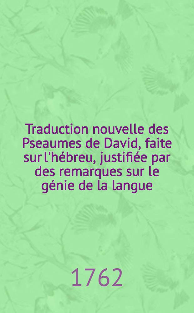 Traduction nouvelle des Pseaumes de David, faite sur l'hébreu, justifiée par des remarques sur le génie de la langue : T. 1-2