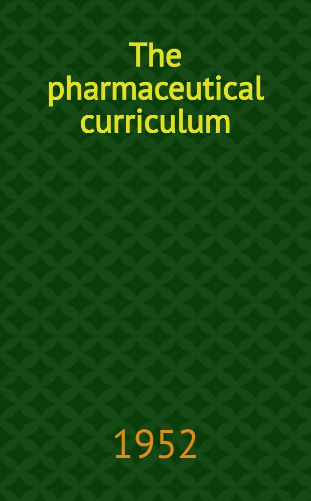 The pharmaceutical curriculum : A report prepared for the Committee on curriculum, American association of colleges of pharmacy