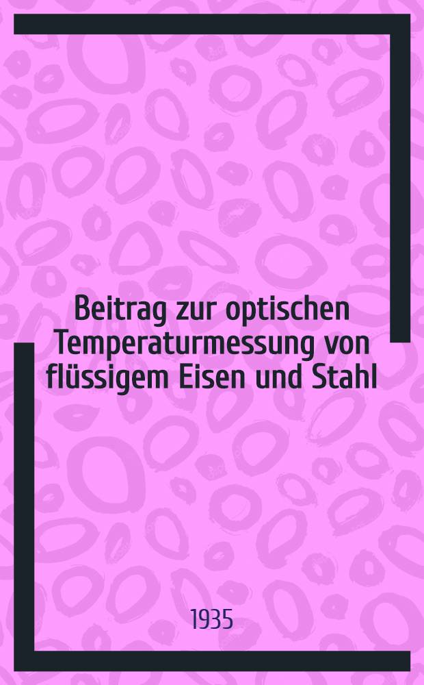 Beitrag zur optischen Temperaturmessung von flüssigem Eisen und Stahl : Diss. ..