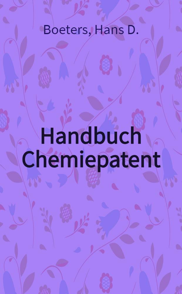 Handbuch Chemiepatent : Anmeldung, Erteilung u. Schutzwirkung europ. u. dt. Patente