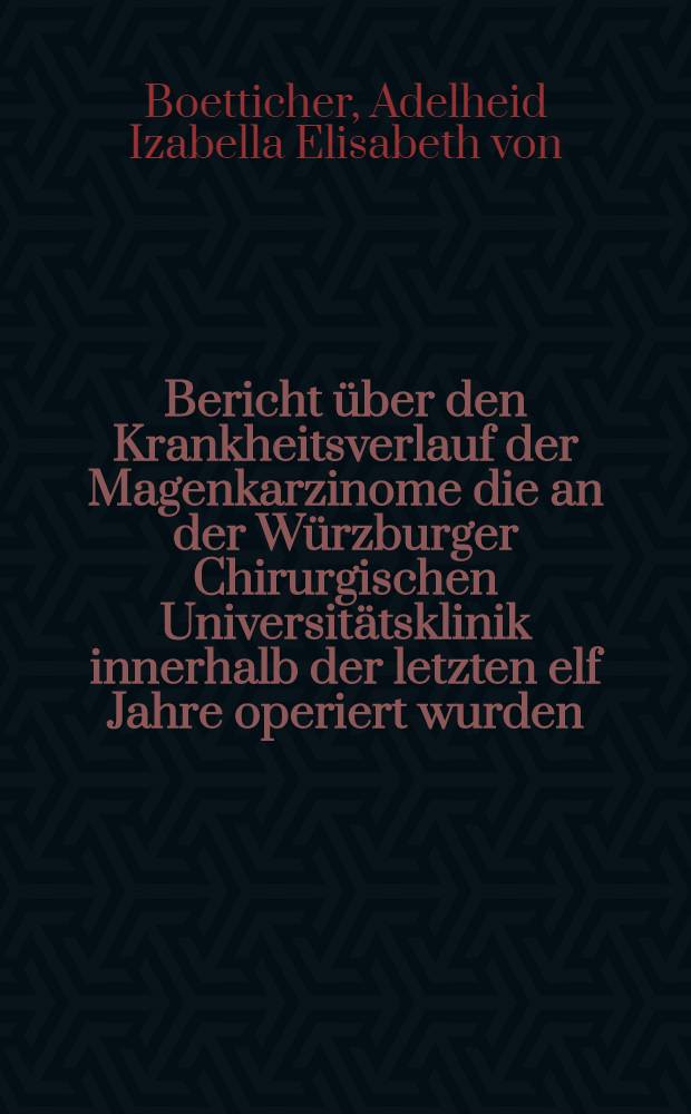 Bericht über den Krankheitsverlauf der Magenkarzinome die an der Würzburger Chirurgischen Universitätsklinik innerhalb der letzten elf Jahre operiert wurden : Inaug.-Diss