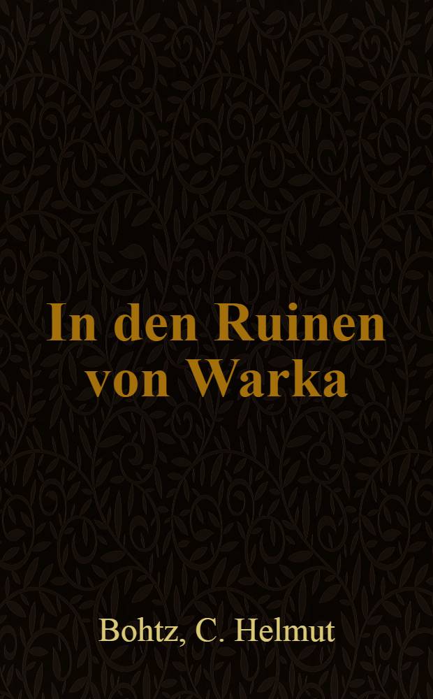 In den Ruinen von Warka : Vom Leben und Wirken einer deutschen Ausgrabungs-Expedition im Iraq