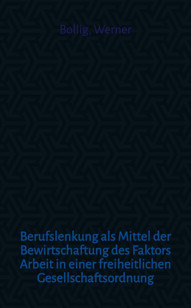 Berufslenkung als Mittel der Bewirtschaftung des Faktors Arbeit in einer freiheitlichen Gesellschaftsordnung : Inaug.-Diss. ... der Wirtschafts- und Sozialwissenschaftlichen Fakultät der Univ. zu Köln