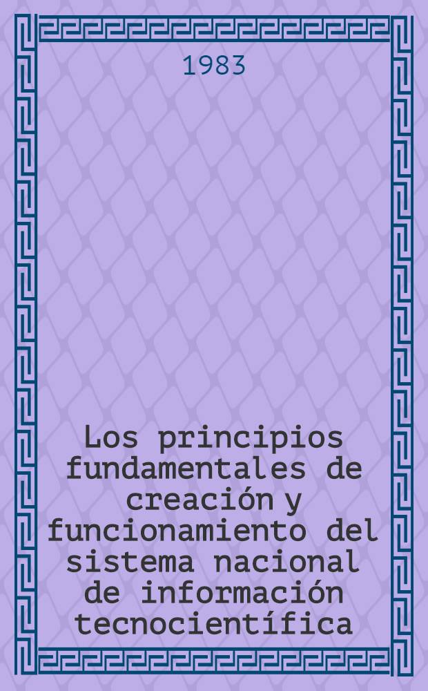 Los principios fundamentales de creaci&oacute;n y funcionamiento del sistema nacional de informaci&oacute;n tecnocient&iacute;fica : Material de estudio para los Cursos para especialistas de los pa&iacute;ses de la Am&eacute;rica Latina organizados por ONUDI en colab. con el Gobierno de la URSS : Los cursos tendr&aacute;n lugar en el Inst. de la inform. ci. y t&eacute;cn. de la URSS (VINITI) (12 de abr. - 21 de jun. de 1983)