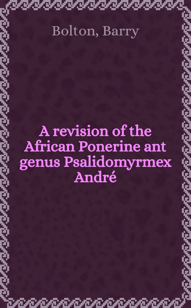 A revision of the African Ponerine ant genus Psalidomyrmex André (Hymenoptera: Formicidae)