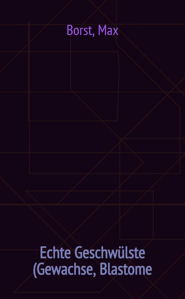 Echte Geschwülste (Gewachse, Blastome)