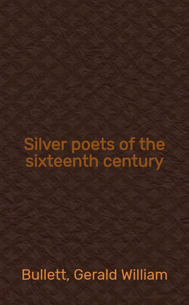 Silver poets of the sixteenth century : Sir Thomas Wyatt, Henry Howard: earl of Survey, Sir Philip Sidney, Sir Walter Ralegh, Sir John Davies