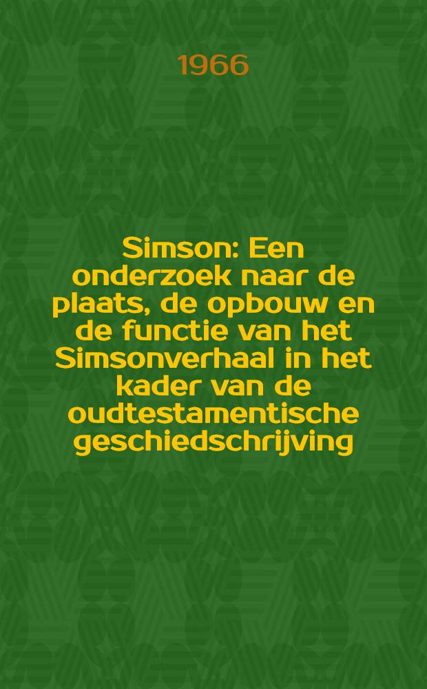 Simson : Een onderzoek naar de plaats, de opbouw en de functie van het Simsonverhaal in het kader van de oudtestamentische geschiedschrijving