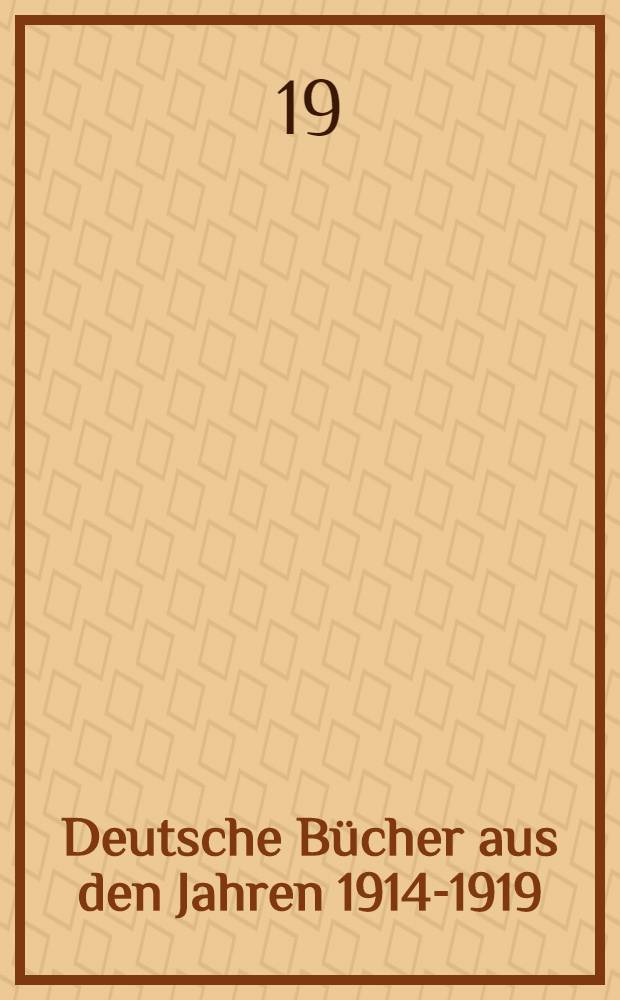 Deutsche Bücher aus den Jahren 1914-1919 : Auswahl der in den letzten fünf Jahren im deutschen Sprachgebiet erschienenen wichtigen Neuigkeiten aus allen Wissenbereichen