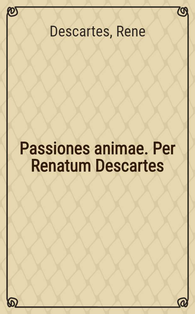 Passiones animae. Per Renatum Descartes: gallice ab ipso conscriptae, nunc autem in exterorum gratiam Latina civitate donatae. Ab H. D. M. J. V. L.