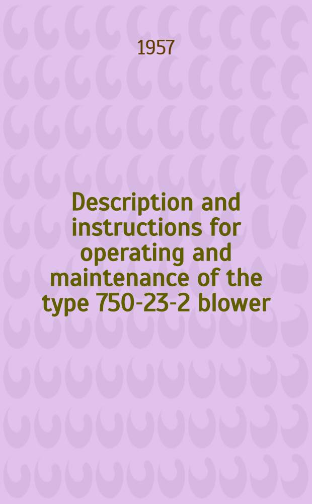 Description and instructions for operating and maintenance of the type 750-23-2 blower = Описание и инструкция по обслуживанию нагнетателя типа 750-23-2