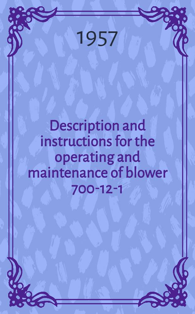 Description and instructions for the operating and maintenance of blower 700-12-1 = Описание и инструкция по обслуживанию нагнетателя типа 700-12-1