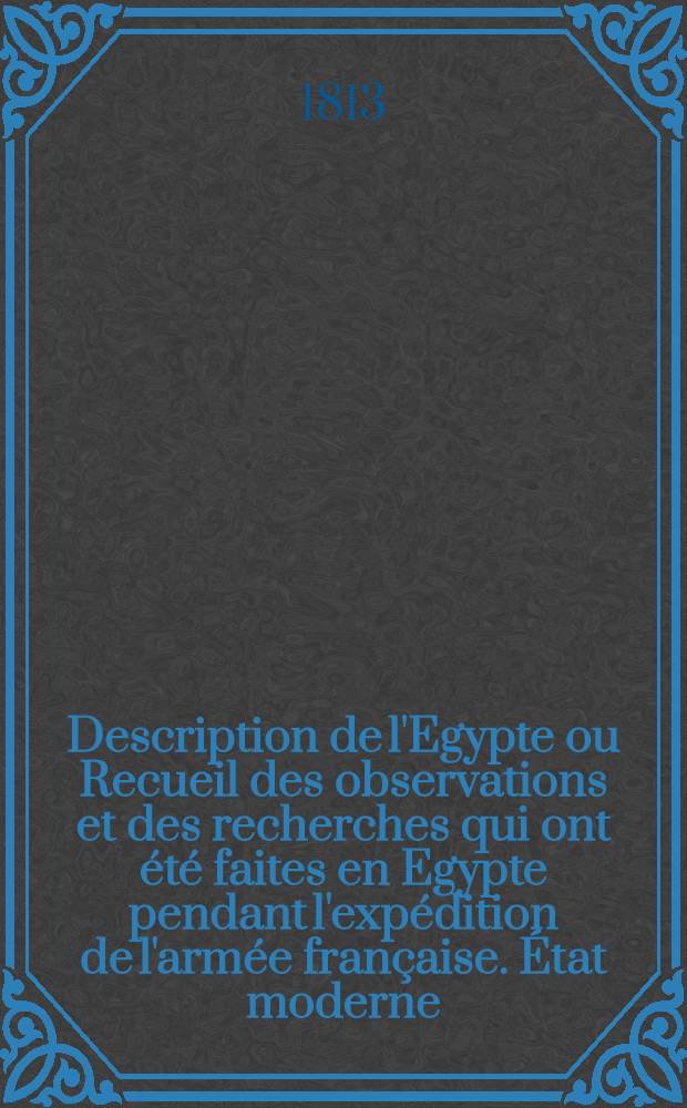 Description de l'Egypte ou Recueil des observations et des recherches qui ont été faites en Egypte pendant l'expédition de l'armée française. État moderne : Publ. par les ordres de sa majesté l'empereur Napoléon le Grand