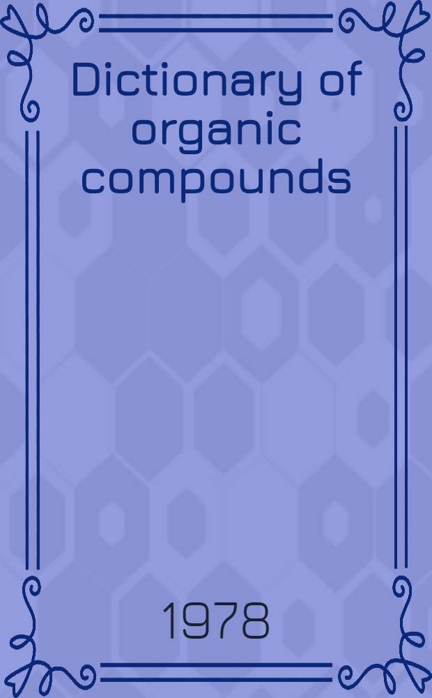 Dictionary of organic compounds : The constitution a. phys., chem. a. other properties of the principal carbon compounds a. their derivatives, together with relevant lit. ref
