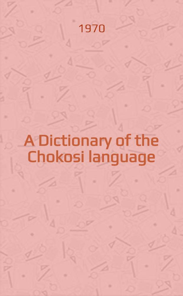 A Dictionary of the Chokosi language : With reference to the author's forth-coming "Guide to the understanding a. use of the Chokosi language"