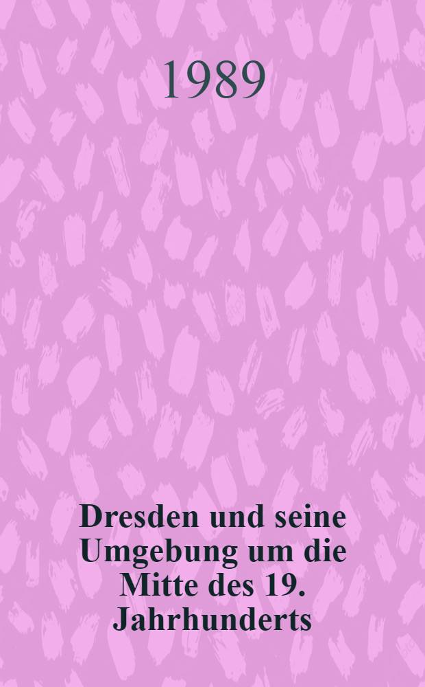 Dresden und seine Umgebung um die Mitte des 19. Jahrhunderts : In kolorierten Ansichten