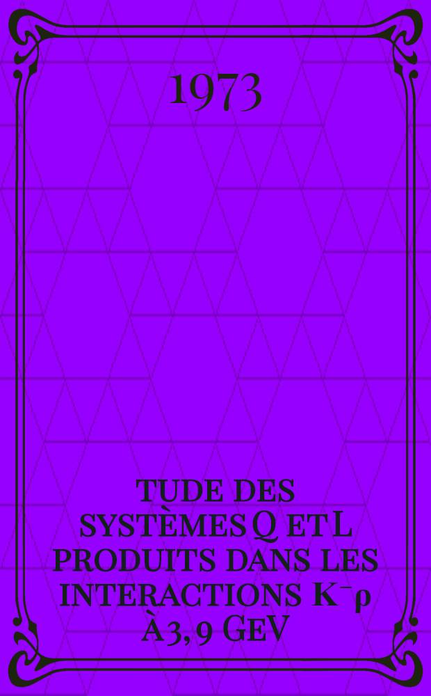 Étude des systèmes Q et L produits dans les interactions Κ⁻ρ à 3, 9 GeV/c et 14, 3 GeV/c : Thèse prés. à l'Univ. de Paris-Sud. ..