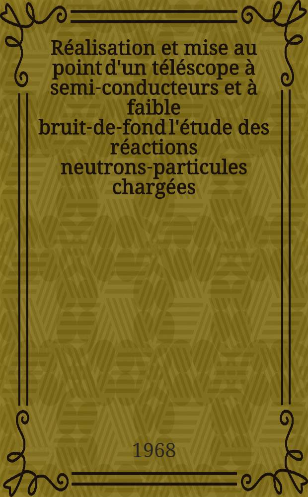 Réalisation et mise au point d'un téléscope à semi-conducteurs et à faible bruit-de-fond l'étude des réactions neutrons-particules chargées : 1-re thèse prés. ... à la Fac. des sciences de l'Univ. de Grenoble ..