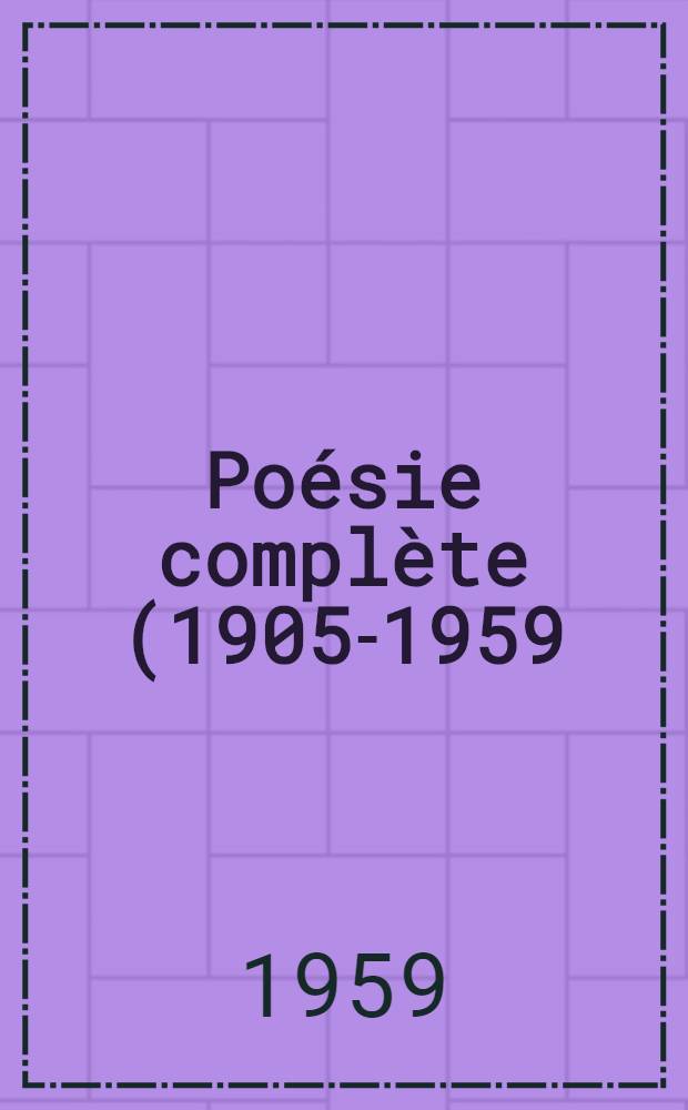 Po&eacute;sie compl&egrave;te (1905-1959)