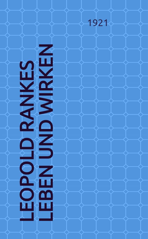 Leopold Rankes Leben und Wirken : Mit 18 bisher ungedruckten Briefen Rankes.
