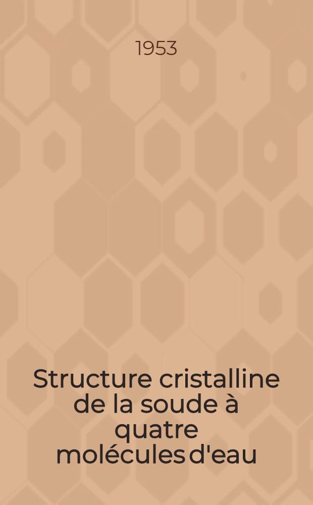 Structure cristalline de la soude à quatre molécules d'eau: 1-re thèse; Propositions données par la Faculté: 2-e thèse: Thèses présentées à .. l'Univ. de Paris ... / par Philip Hemily