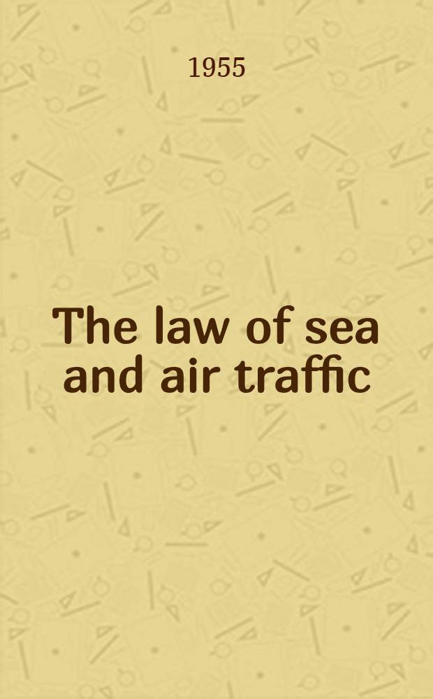 The law of sea and air traffic : A consolidation of modern law affecting traffic by sea and air