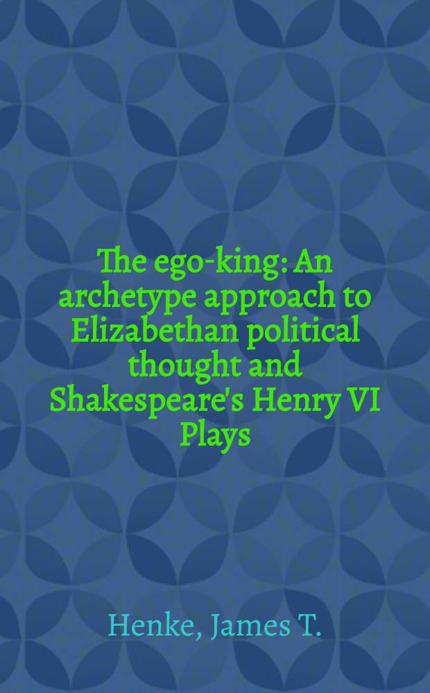 The ego-king : An archetype approach to Elizabethan political thought and Shakespeare's Henry VI Plays