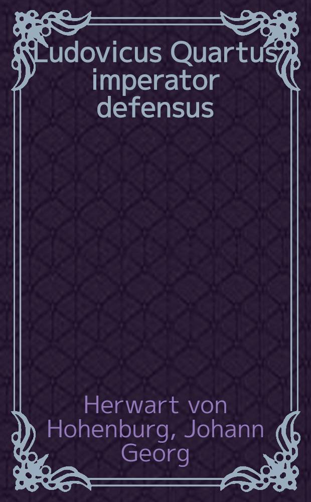 Ludovicus Quartus imperator defensus : Bzovius iniuriarum postulatus, quod eundem ... imperatorem ..., contra ius, fas, aequum, verum in mendosissimis annalibus suis insectatus, gravissimis calumnijs onerarit