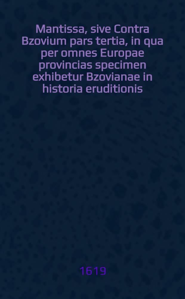 Mantissa, sive Contra Bzovium pars tertia, in qua per omnes Europae provincias specimen exhibetur Bzovianae in historia eruditionis