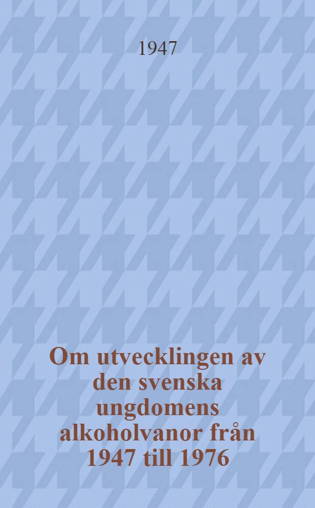 Om utvecklingen av den svenska ungdomens alkoholvanor från 1947 till 1976