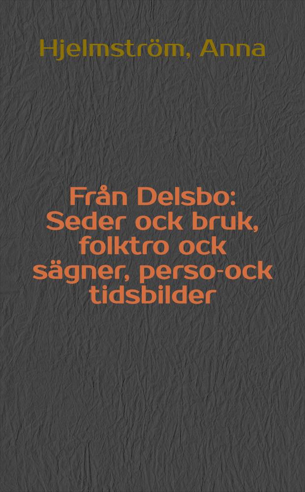 Från Delsbo : Seder ock bruk, folktro ock sägner, person- ock tidsbilder
