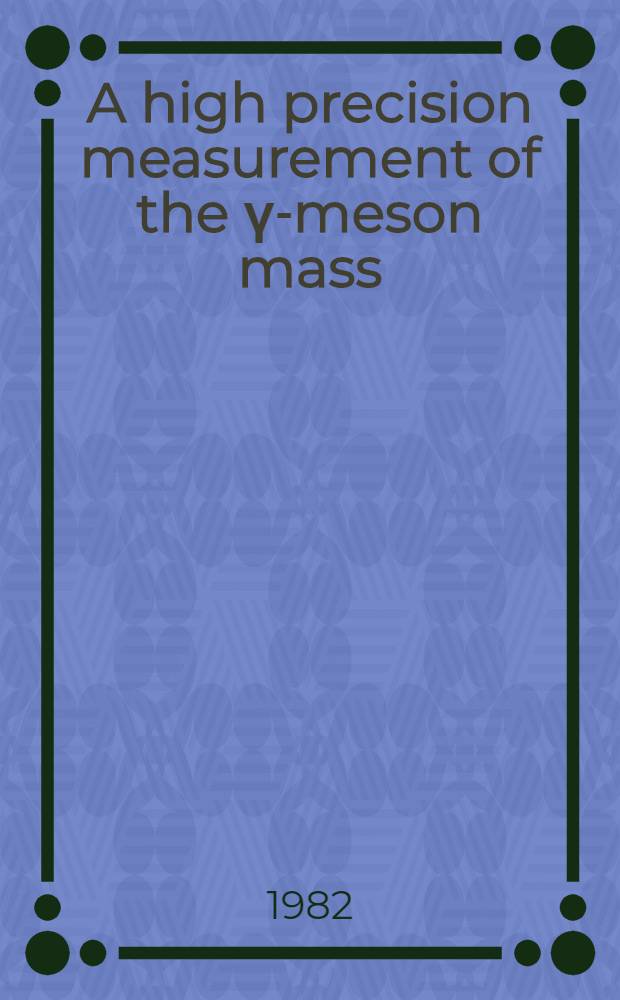 A high precision measurement of the γ-meson mass : Presented at 21st Intern. conf. on high energy physics, Paris, 1982