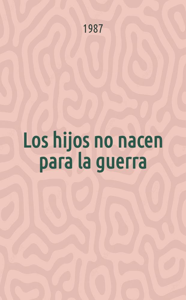 Los hijos no nacen para la guerra : Recop. de cartas al Fondo sov. de la paz y al Com. de mujeres sov