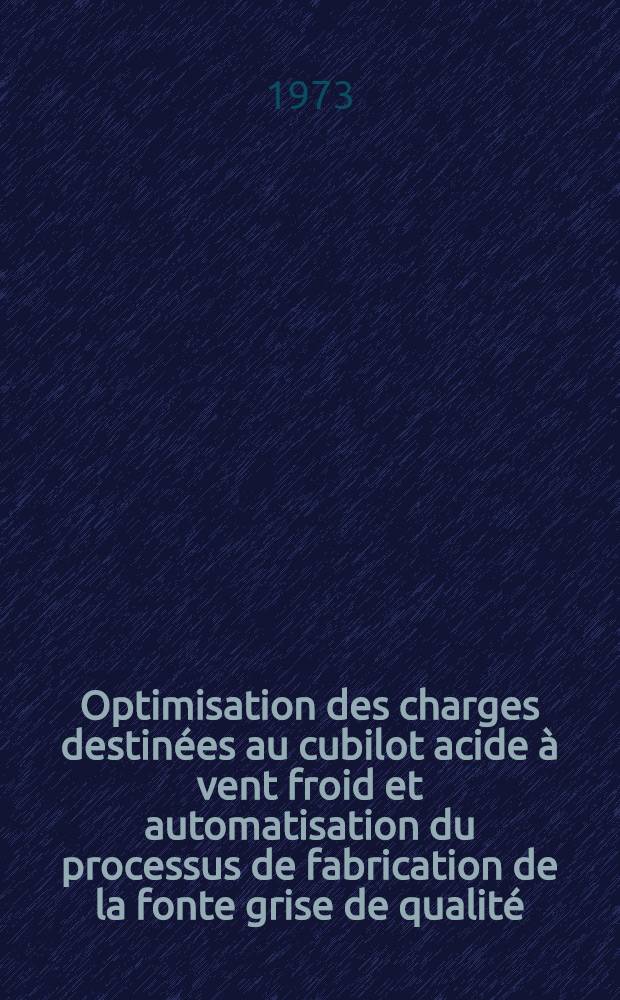Optimisation des charges destinées au cubilot acide à vent froid et automatisation du processus de fabrication de la fonte grise de qualité = Оптимизация загрузок в вагранку с кислой футеровкой и холодным дутьем и автоматизация процесса производства высококачественного чугуна = Einsatzoptimierung für den Sauer-Betriebenen Kaltwindkupolofen und Automatisierung der Herstellung von Qualitätsgrauguss = Optimisation of charges for an acid cold blast cupola and automatization of the manufacturing process of high grade cast-iron