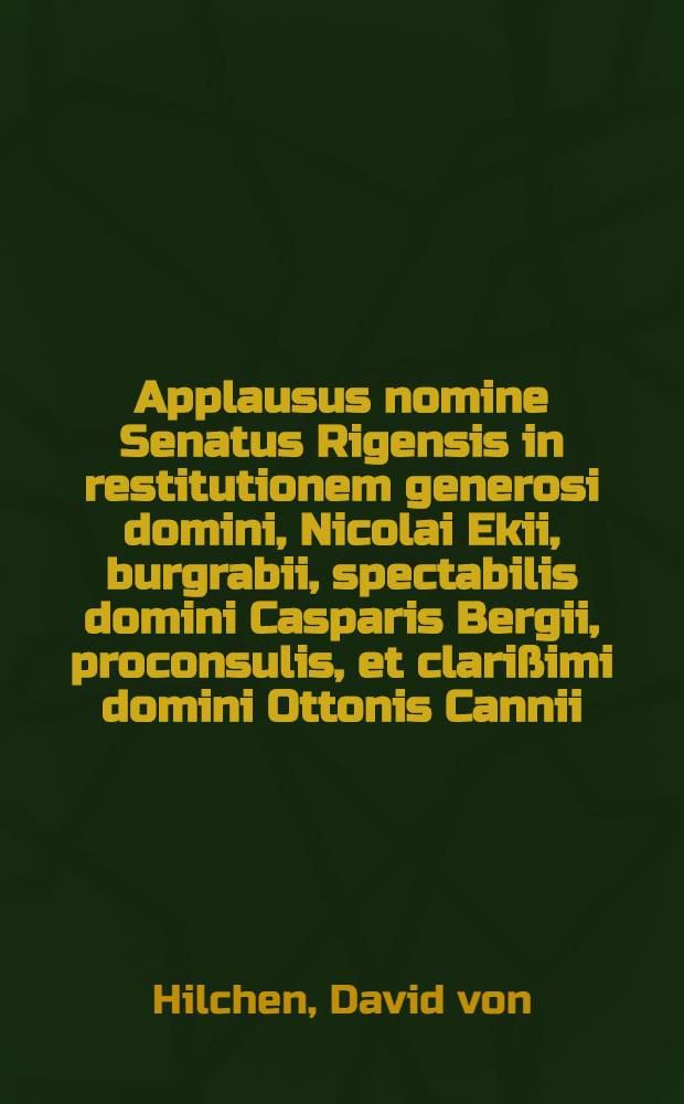Applausus nomine Senatus Rigensis in restitutionem generosi domini, Nicolai Ekii, burgrabii, spectabilis domini Casparis Bergii, proconsulis, et clarißimi domini Ottonis Cannii, secretarii