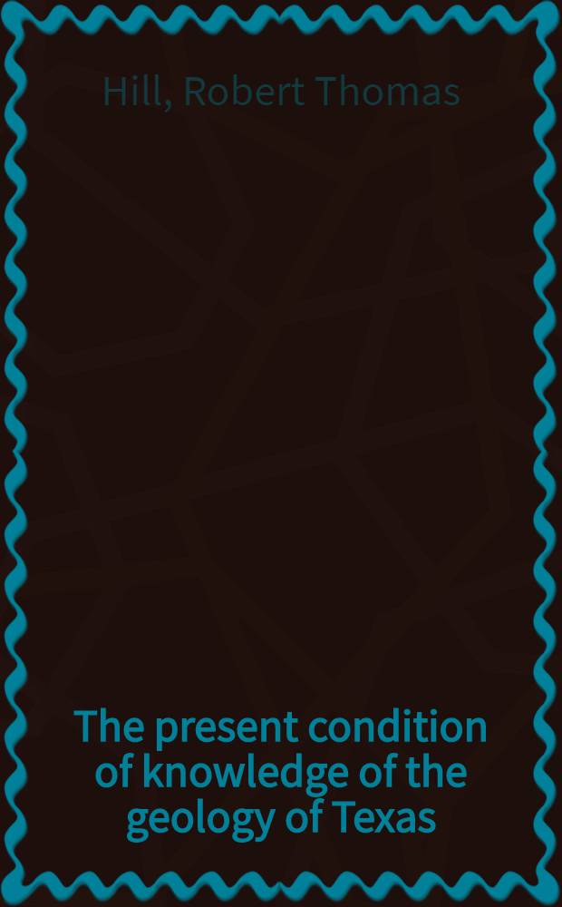 The present condition of knowledge of the geology of Texas