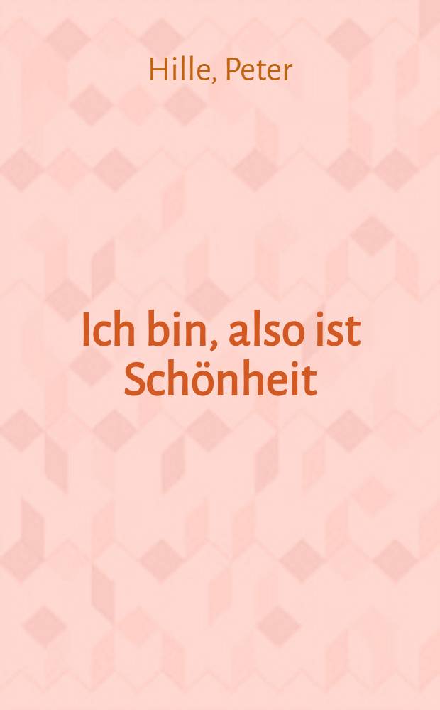 Ich bin, also ist Schönheit : Lyrik, Prosa, Aphorismen, Essays